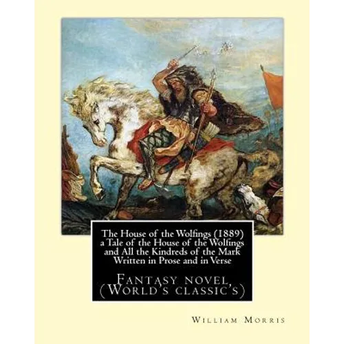 The House of the Wolfings (1889) a Tale of the House of the Wolfings and All the Kindreds of the Mark Written in Prose and in Verse: By: William Morri - Paperback