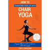 How to Transform Your Life with Chair Yoga: Say goodbye to aches and pains with chair yoga - Paperback
