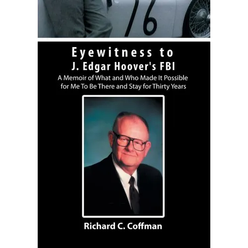 Eyewitness to J. Edgar Hoover's FBI: A Memoir of What and Who Made It Possible for Me to Be There and Stay for Thirty Years - Hardcover