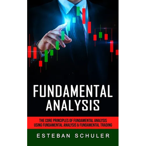 Fundamental Analysis: The Core Principles of Fundamental Analysis (Using Fundamental Analysis & Fundamental Trading Techniques) - Paperback
