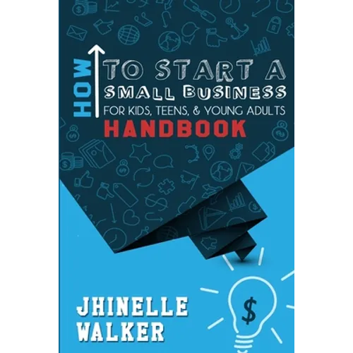 How To Start A Small Business For Kids, Teens, And Young Adults Handbook - Paperback