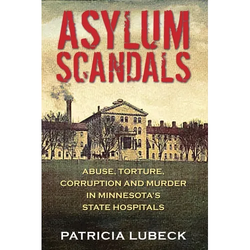 Asylum Scandals: Abuse, Torture, Corruption and Murder in Minnesota's State Hospitals - Paperback
