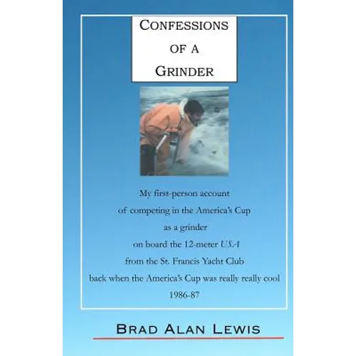 Confessions of a Grinder: My first-person account of competing in the America's Cup as a grinder on board the 12-meter USA from the St. Francis - Paperback