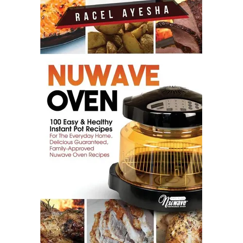 Nuwave Oven: 100 Easy & Healthy Instant Pot Recipes: For the Everyday Home, Delicious Guaranteed, Family-Approved Nuwave Oven Recip - Paperback