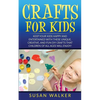 Crafts for Kids: Keep Your Kids Happy and Entertained with These Unique, Creative, and Fun DIY Crafts That Children of All Ages Will Enjoy! - Paperback