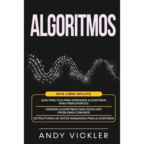 Algoritmos: Este libro incluye: Guía práctica para aprender algoritmos para principiantes + Diseñar algoritmos para resolver problemas comunes + Estru - Paperback