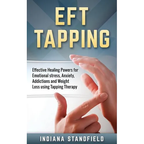 EFT Tapping: Effective Healing Powers for Emotional stress, Anxiety, Addictions and Weight Loss using Tapping Therapy - Paperback