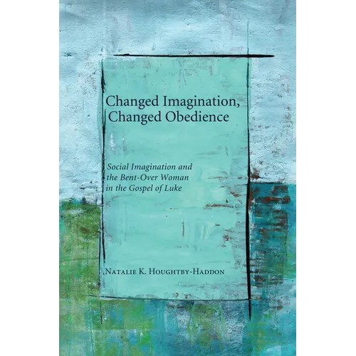 Changed Imagination, Changed Obedience: Social Change, Social Imagination, and the Bent-Over Woman in the Gospel of Luke - Hardcover