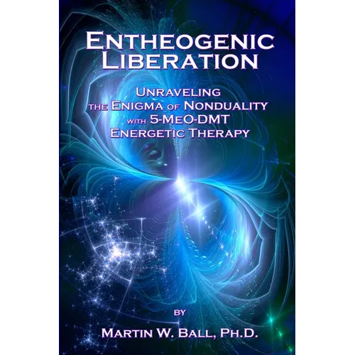 Entheogenic Liberation: Unraveling the Enigma of Nonduality with 5-MeO-DMT Energetic Therapy - Paperback