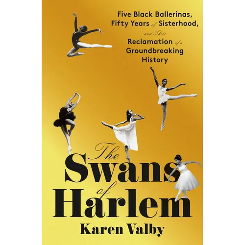 The Swans of Harlem: Five Black Ballerinas, Fifty Years of Sisterhood, and Their Reclamation of a Groundbreaking History - Hardcover