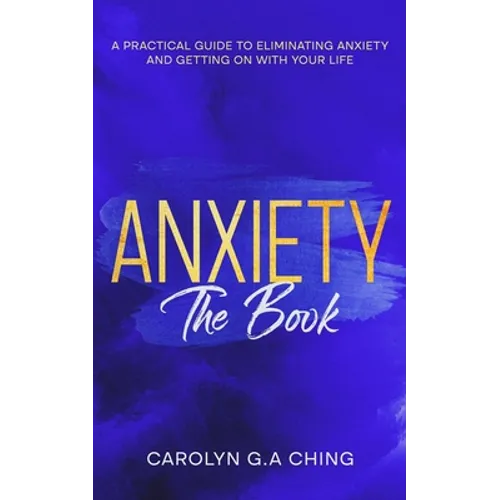 Anxiety The Book: A Practical Guide to Eliminating Anxiety and Getting on with Your Life - Paperback