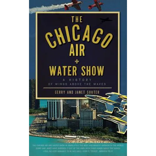 The Chicago Air + Water Show: A History of Wings Above the Waves - Hardcover