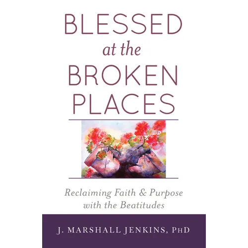 Blessed at the Broken Places: Reclaiming Faith and Purpose with the Beatitudes - Paperback