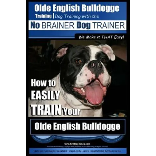 Olde English Bulldogge Training Dog Training with the No BRAINER Dog TRAINER We Make it THAT Easy!: How to EASILY TRAIN Your Olde English Bulldogge - Paperback