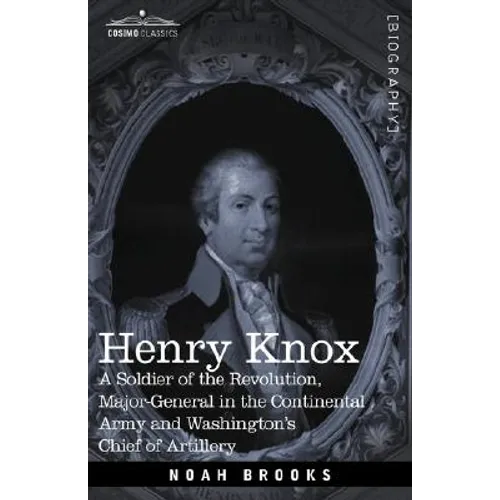 Henry Knox: A Soldier of the Revolution, Major-General in the Continental Army and Washington's Chief of Artillery - Paperback