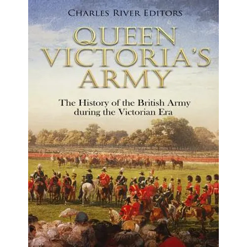 Queen Victoria's Army: The History of the British Army during the Victorian Era - Paperback
