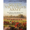 Queen Victoria's Army: The History of the British Army during the Victorian Era - Paperback