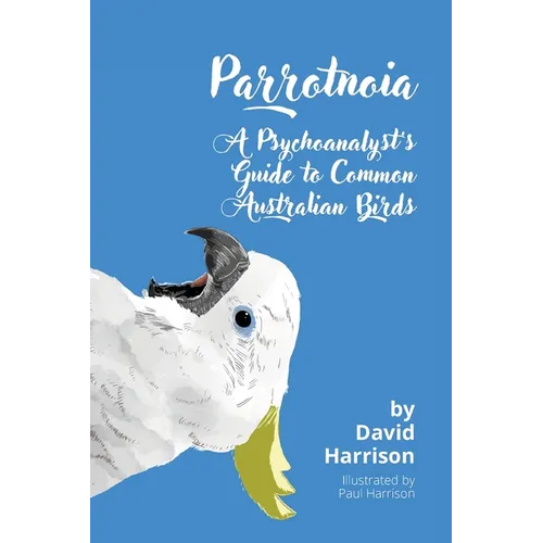 Parrotnoia: A Psychoanalyst's Guide to Common Australian Birds - Paperback