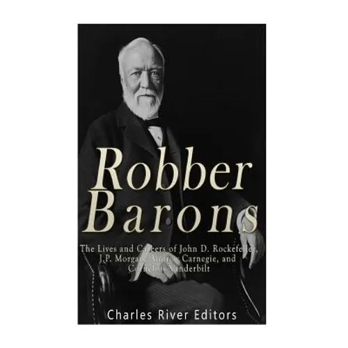 Robber Barons: The Lives and Careers of John D. Rockefeller, J.P. Morgan, Andrew Carnegie, and Cornelius Vanderbilt - Paperback