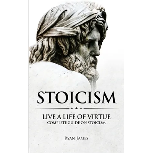 Stoicism: Live a Life of Virtue - Complete Guide on Stoicism (Stoicism Series) (Volume 3) - Paperback