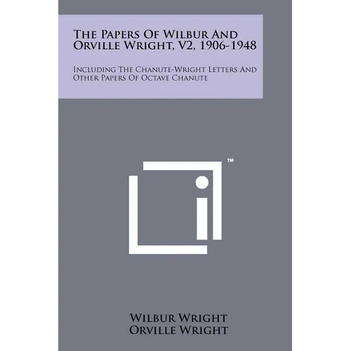 The Papers Of Wilbur And Orville Wright, V2, 1906-1948: Including The Chanute-Wright Letters And Other Papers Of Octave Chanute - Paperback