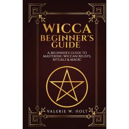 Wicca for Beginners: A Beginner's Guide to Mastering Wiccan Beliefs, Rituals, an - Paperback