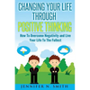Changing Your Life Through Positive Thinking: How To Overcome Negativity and Live Your Life To The Fullest - Paperback