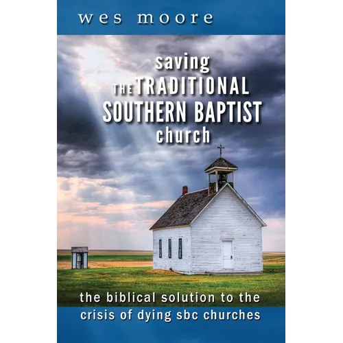 Saving the Traditional Southern Baptist Church: The Biblical Solution to the Crisis of Dying SBC Churches - Paperback