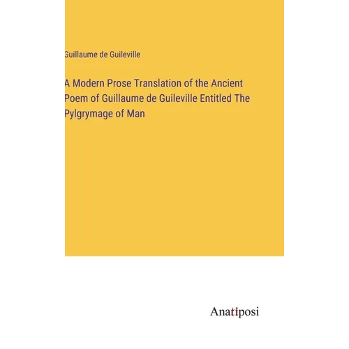 A Modern Prose Translation of the Ancient Poem of Guillaume de Guileville Entitled The Pylgrymage of Man - Hardcover