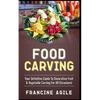 Food Carving: Your Definitive Guide to Decorative Fruit & Vegetable Carving for All Occasions! - Paperback