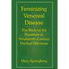 Feminizing Venereal Disease: The Body of the Prostitute in Nineteenth-Century Medical Discourse - Paperback