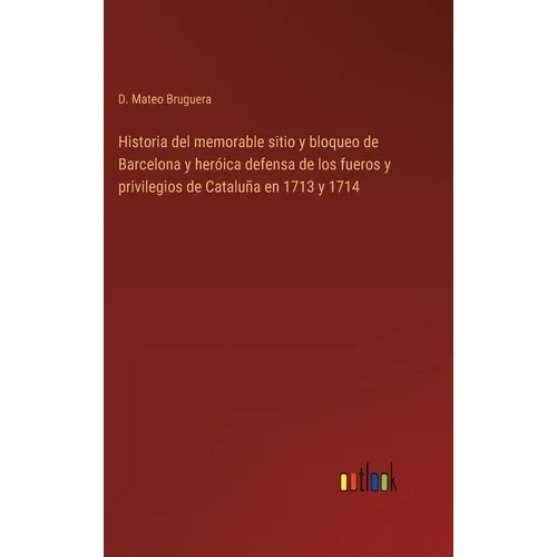 Historia del memorable sitio y bloqueo de Barcelona y heróica defensa de los fueros y privilegios de Cataluña en 1713 y 1714 - Hardcover