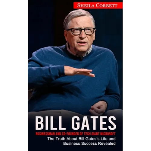 Bill Gates: Businessman and Co-founder of Tech Giant Microsoft (The Truth About Bill Gates's Life and Business Success Revealed) - Paperback