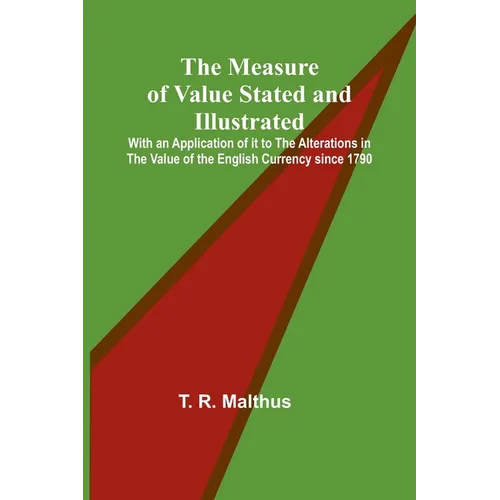 The Measure of Value Stated and Illustrated; With an Application of it to the Alterations in the Value of the English Currency since 1790 - Paperback