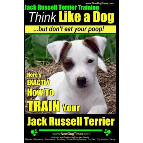 Jack Russell Terrier Training, Think Like a Dog, But Don't Eat your Poop!: Here's EXACTLY How To Train Your Jack Russell Terrier - Paperback