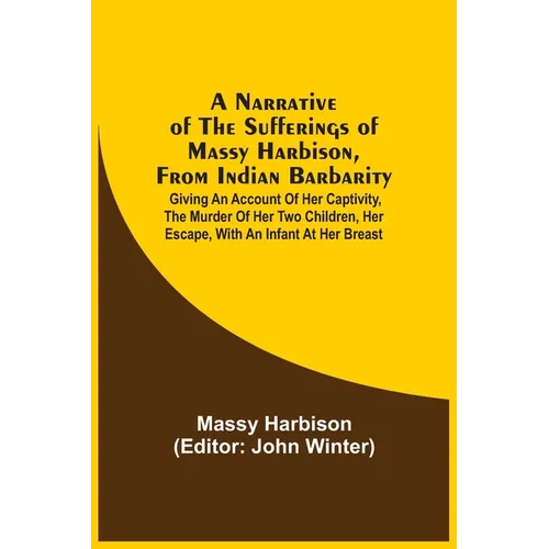 A Narrative Of The Sufferings Of Massy Harbison, From Indian Barbarity: Giving An Account Of Her Captivity, The Murder Of Her Two Children, Her Escape - Paperback