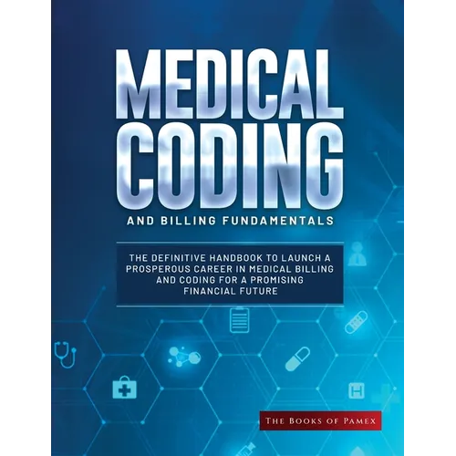 Medical Coding and Billing Fundamentals: The Definitive Handbook to Launch a Prosperous Career in Medical Billing and Coding for a Promising Financial - Paperback