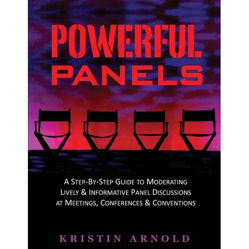 Powerful Panels: A Step-By-Step Guide to Moderating Lively and Informative Panel Discussions at Meetings, Conferences and Conventions - Paperback