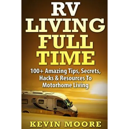 RV Living Full Time: 100+ Amazing Tips, Secrets, Hacks & Resources to Motorhome Living! - Paperback