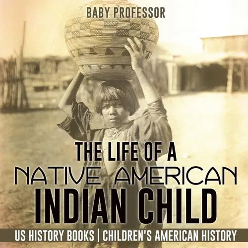 The Life of a Native American Indian Child - US History Books Children's American History - Paperback