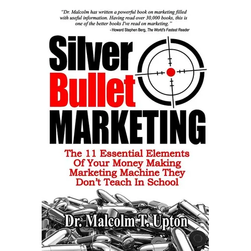 Silver Bullet Marketing: The 11 Essential Elements Of A Money Making Marketing Machine They Don't Teach In School - Paperback