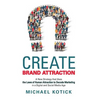 Create Brand Attraction: A New Strategy That Uses the Laws of Human Attraction to Decode Marketing in a Digital and Social Media Age - Hardcover