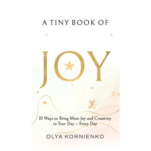 A Tiny Book of Joy: 10 Ways to Bring More Joy and Creativity to Your Day - Every Day - Hardcover