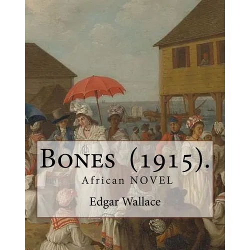 Bones (1915). By: Edgar Wallace: Bones. Being Further Adventures in Mr. Commissioner Sanders' Country - Paperback