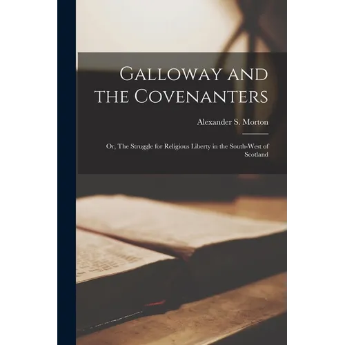 Galloway and the Covenanters; or, The Struggle for Religious Liberty in the South-West of Scotland - Paperback