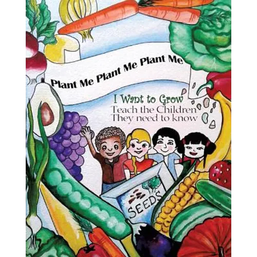 Plant Me- Plant Me- Plant Me I Want To Grow Teach the Children They Need To Know - Paperback