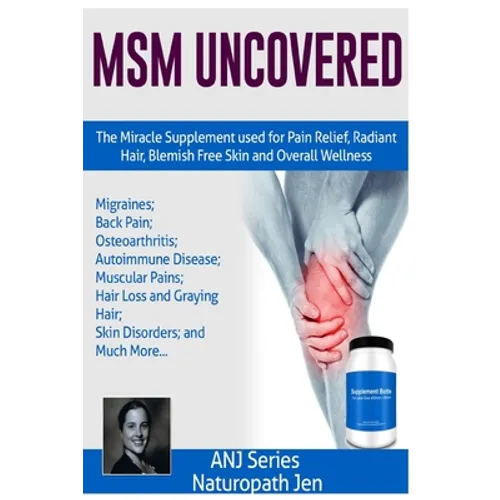 MSM Uncovered: The Miracle Supplement Used For Pain Relief, Radiant Hair, Blemish Free Skin and Overall Wellness - Paperback