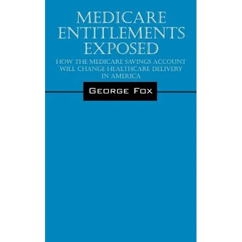 Medicare Entitlements Exposed: How the Medicare Savings Account Will Change Healthcare Delivery in America - Paperback