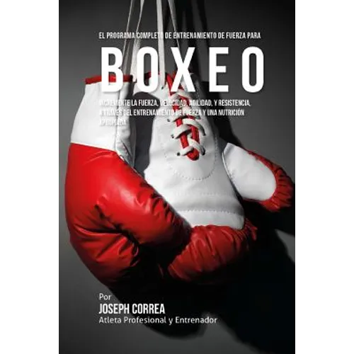 El Programa Completo de Entrenamiento de Fuerza para Boxeo: Incremente la fuerza, velocidad, agilidad, y resistencia, a traves del entrenamiento de fu - Paperback