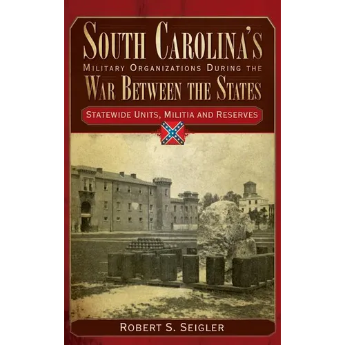 South Carolina's Military Organizations During the War Between the States, Volume IV: Statewide Units, Militia and Reserves - Hardcover